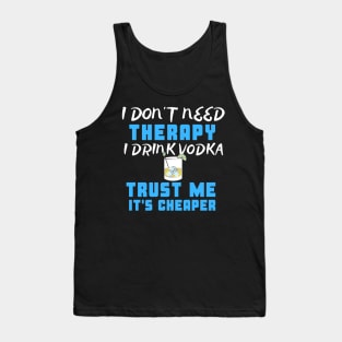 I Don't Need Therapy I Drink Vodka Trust Me It's Cheaper Tank Top